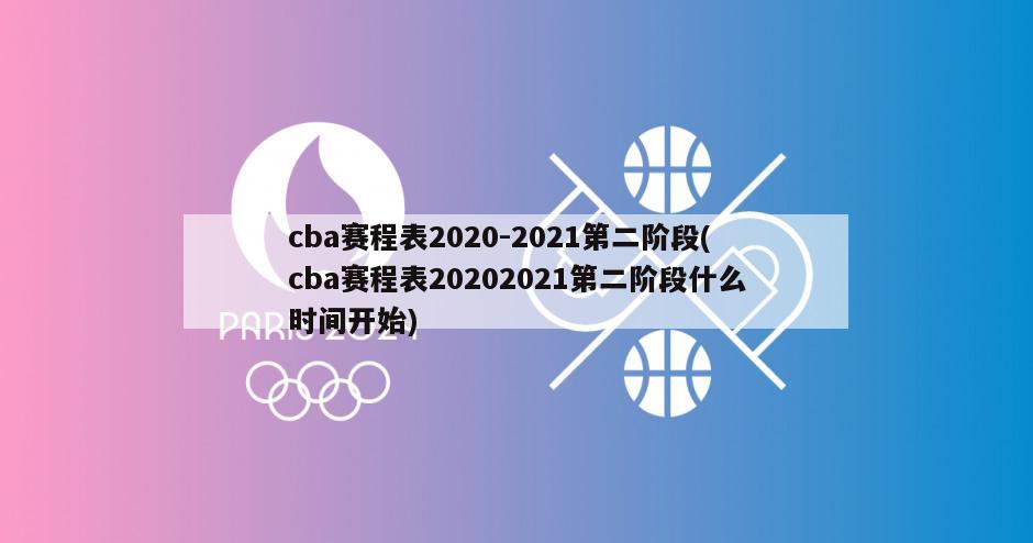 cba赛程表2020-2021第二阶段(cba赛程表20202021第二阶段什么时间开始)